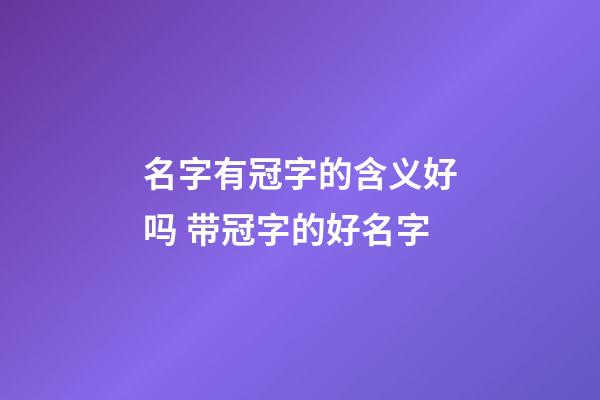 名字有冠字的含义好吗 带冠字的好名字